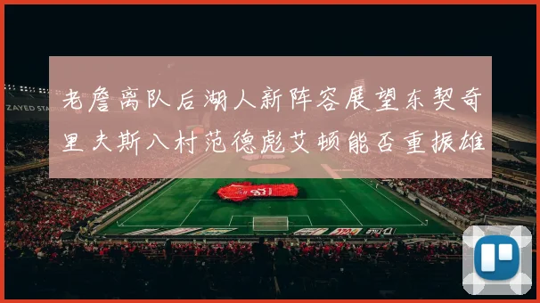老詹离队后湖人新阵容展望东契奇里夫斯八村范德彪艾顿能否重振雄风