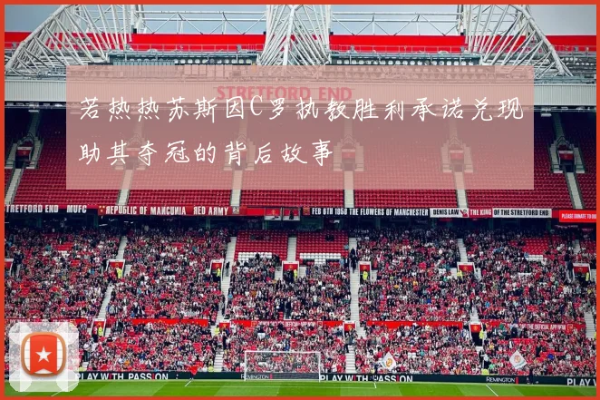若热热苏斯因C罗执教胜利承诺兑现助其夺冠的背后故事