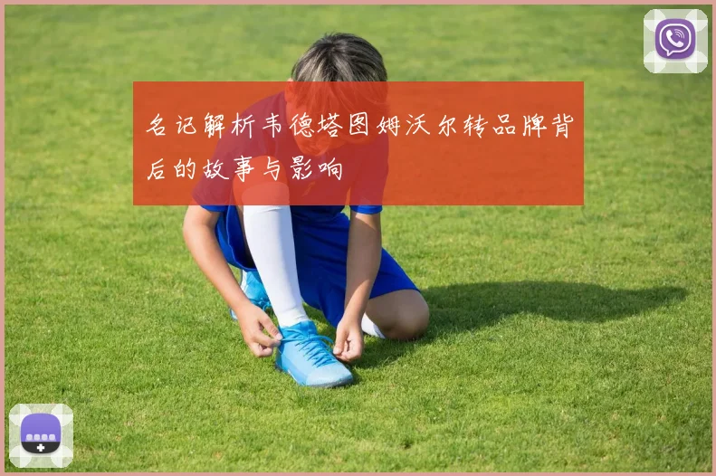 名记解析韦德塔图姆沃尔转品牌背后的故事与影响