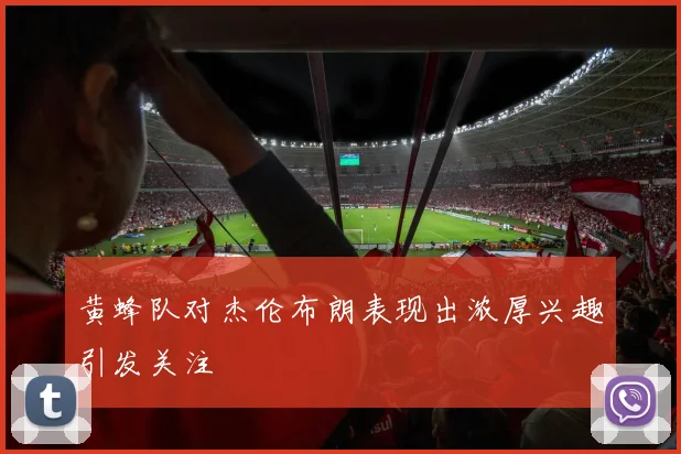 黄蜂队对杰伦布朗表现出浓厚兴趣引发关注
