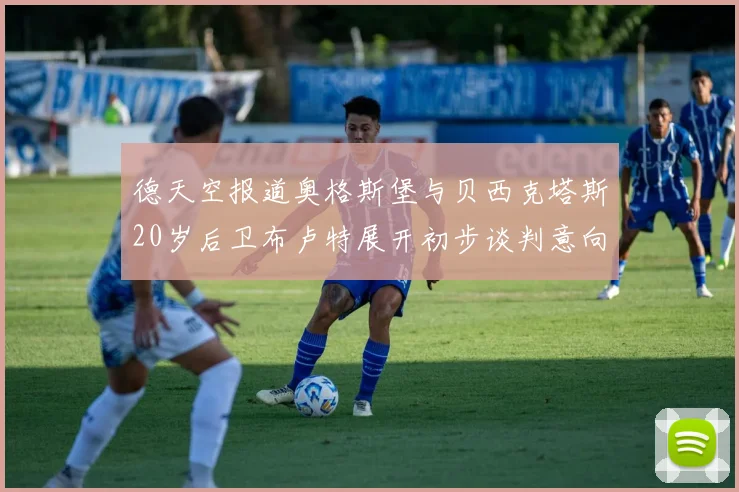 德天空报道奥格斯堡与贝西克塔斯20岁后卫布卢特展开初步谈判意向明确