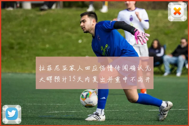 拉菲尼亚家人回应伤情传闻确认无大碍预计15天内复出并重申不离开巴萨